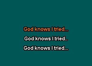 God knows Itried...

God knows I tried..

God knows I tried...