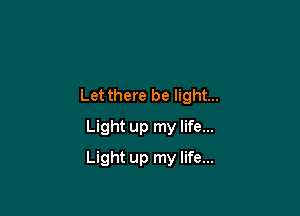 Let there be light...

Light up my life...

Light up my life...