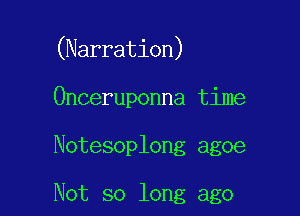 (Narration)

Onceruponna time

Notesoplong agoe

Not so long ago