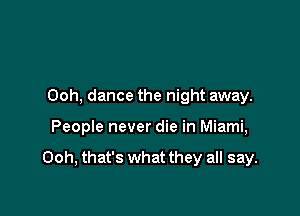 Ooh, dance the night away.

People never die in Miami,

Ooh, that's what they all say.