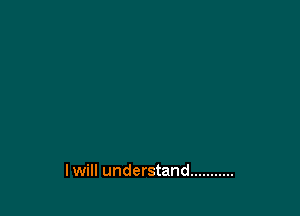 I will understand ...........