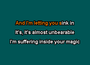 And I'm letting you sink in

It's, it's almost unbearable

I'm suffering inside your magic