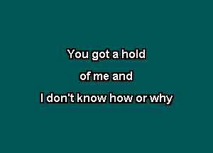 You got a hold

of me and

ldon't know how or why