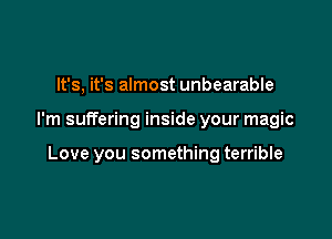 It's, it's almost unbearable

I'm suffering inside your magic

Love you something terrible