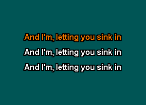And I'm, letting you sink in

And I'm, letting you sink in

And I'm, letting you sink in