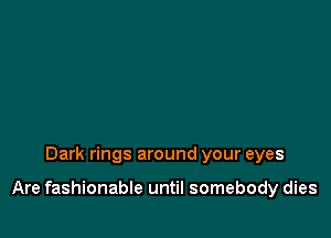 Dark rings around your eyes

Are fashionable until somebody dies