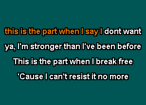 this is the part when I say I dont want
ya, I'm stronger than I've been before
This is the part when I break free

'Cause I can't resist it no more