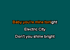 Baby you're mine tonight

Electric City

Don't you shine bright