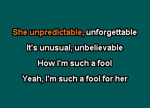 She unpredictable, unforgettable

It's unusual, unbelievable
How I'm such a fool

Yeah, I'm such a fool for her