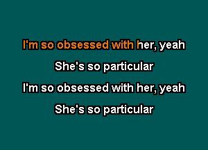 I'm so obsessed with her, yeah
She's so particular

I'm so obsessed with her, yeah

She's so particular