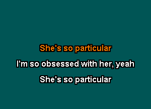 She's so particular

I'm so obsessed with her, yeah

She's so particular