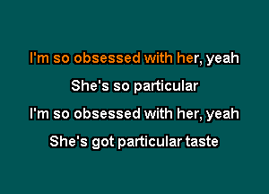 I'm so obsessed with her, yeah
She's so particular

I'm so obsessed with her, yeah

She's got particular taste