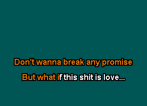 Don't wanna break any promise

Butwhat ifthis shit is love...