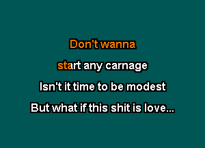 Don't wanna

start any carnage

Isn't it time to be modest

Butwhat ifthis shit is love...