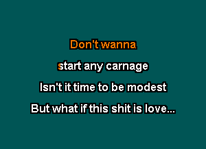 Don't wanna

start any carnage

Isn't it time to be modest

Butwhat ifthis shit is love...