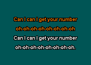 Can I can I get your number
oh-oh-oh-oh-oh-oh-oh-oh

Can I can I get your number
oh-oh-oh-oh-oh-oh-oh-oh.