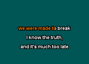 we were made to break

I know the truth,

and it's much too late
