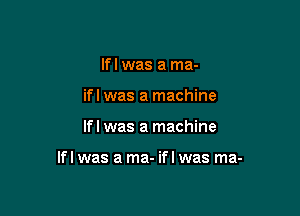 lfl was a ma-
ifl was a machine

lfl was a machine

lfl was a ma- ifl was ma-