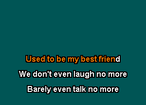 Used to be my best friend

We don't even laugh no more

Barely even talk no more