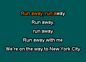 Run away, run away
Run away,
run away

Run away with me

We're on the way to New York City