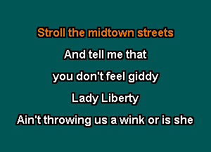 Stroll the midtown streets
And tell me that
you don'tfeel giddy
Lady Liberty

Ain't throwing us a wink or is she