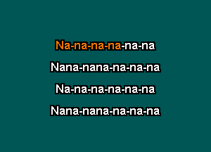 Na-na-na-na-na-na
Nana-nana-na-na-na

Na-na-na-na-na-na

Nana-nana-na-na-na