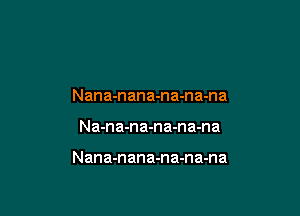 Nana-nana-na-na-na

Na-na-na-na-na-na

Nana-nana-na-na-na