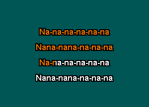 Na-na-na-na-na-na
Nana-nana-na-na-na

Na-na-na-na-na-na

Nana-nana-na-na-na