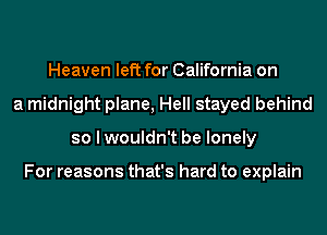 Heaven left for California on
a midnight plane, Hell stayed behind
so I wouldn't be lonely

For reasons that's hard to explain