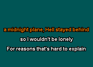 a midnight plane, Hell stayed behind

so lwouldn't be lonely

For reasons that's hard to explain