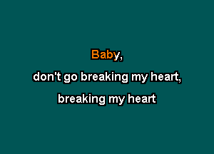 Baby,

don't go breaking my heart,

breaking my heart