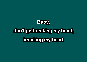 Baby,

don't go breaking my heart,

breaking my heart