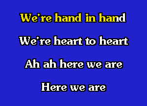 We're hand in hand

We're heart to heart

Ah ah here we are

Here we are l