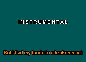 INSTRUMENTAL

But I tied my boots to a broken mast