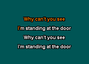 Why can,t you see

I'm standing at the door

Why can't you see

Pm standing at the door