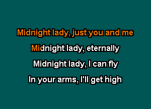 Midnight Iady,just you and me
Midnight lady, eternally
Midnight lady, I can fly

In your arms, I'll get high