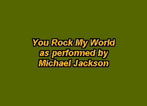 You Rock My Worid

as perfonned by
Michael Jackson