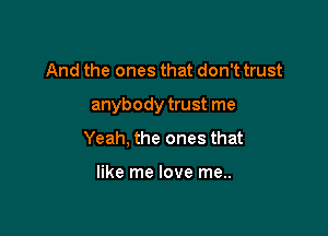 And the ones that don't trust

anybody trust me

Yeah, the ones that

like me love me..