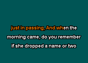 just in passing, And when the

morning came, do you remember

if she dropped a name or two