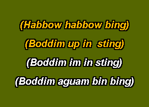 (Habbow habbow hing
(Boddim up in sting)
(Boddim im in sting)

(Boddim aguam bin hing)