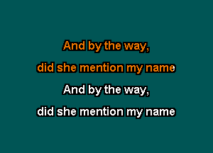 And by the way,
did she mention my name

And by the way,

did she mention my name