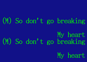 (M) So don t go breaking

My heart
(M) So don t go breaking

My heart