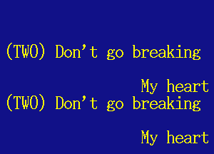 (TWO) Don t go breaking

My heart
(TWO) Don t go breaking

My heart