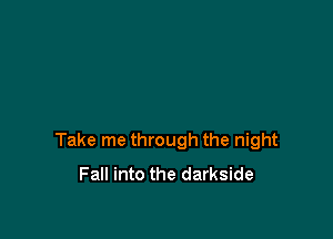 Take me through the night
Fall into the darkside