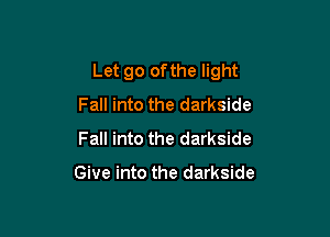 Let go ofthe light
Fall into the darkside
Fall into the darkside

Give into the darkside