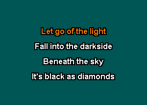 Let go ofthe light
Fall into the darkside

Beneath the sky

It's black as diamonds
