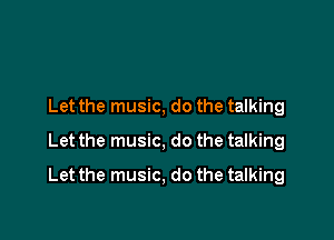 Let the music, do the talking
Let the music, do the talking

Let the music, do the talking