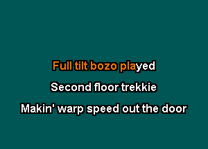 Full tilt bozo played

Second floor trekkie

Makin' warp speed out the door