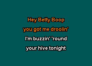 Hey Betty Boop
you got me droolin'

I'm buzzin' 'round

your hive tonight