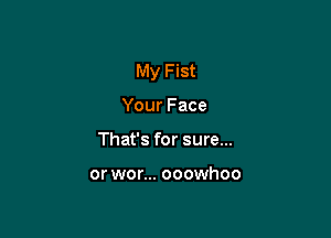 My Fist

Your Face
That's for sure...

or wor... ooowhoo
